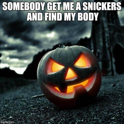 SOMEBODY GET ME A SNICKERS AND FIND MY BODY | image tagged in halloween,pumpkin,snickers | made w/ Imgflip meme maker