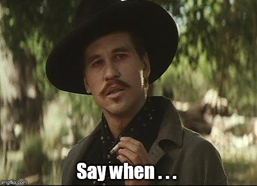 doc holliday | Say when . . . | image tagged in doc holliday | made w/ Imgflip meme maker
