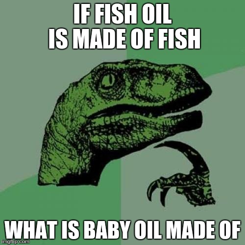 Philosoraptor Meme | IF FISH OIL IS MADE OF FISH WHAT IS BABY OIL MADE OF | image tagged in memes,philosoraptor | made w/ Imgflip meme maker