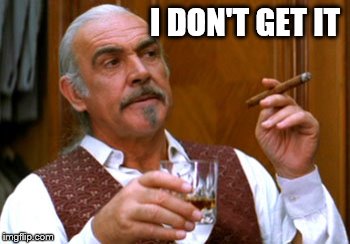connery 2 | I DON'T GET IT | image tagged in connery 2 | made w/ Imgflip meme maker