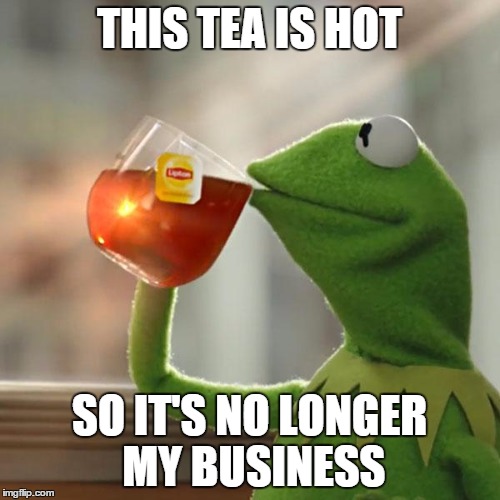 But That's None Of My Business Meme | THIS TEA IS HOT SO IT'S NO LONGER MY BUSINESS | image tagged in memes,but thats none of my business,kermit the frog | made w/ Imgflip meme maker