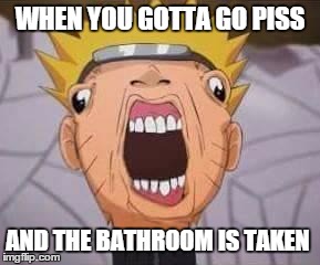 Naruto joke | WHEN YOU GOTTA GO PISS AND THE BATHROOM IS TAKEN | image tagged in naruto joke | made w/ Imgflip meme maker