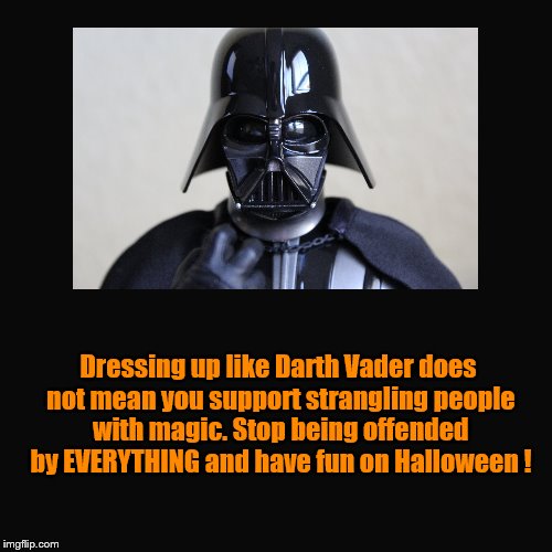 The War On Fun. | Dressing up like Darth Vader does not mean you support strangling people with magic. Stop being offended by EVERYTHING and have fun on Hallo | image tagged in halloween,darth vader | made w/ Imgflip meme maker