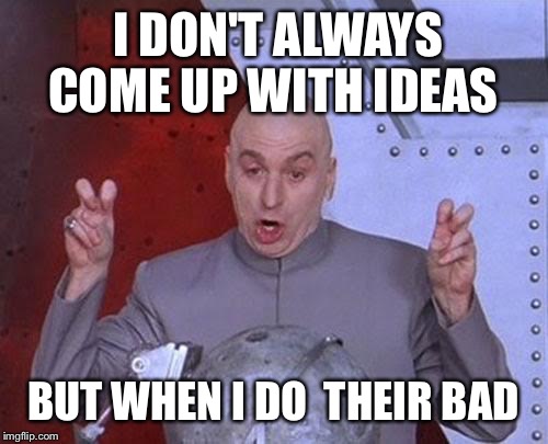 Dr Evil Laser Meme | I DON'T ALWAYS COME UP WITH IDEAS BUT WHEN I DO  THEIR BAD | image tagged in memes,dr evil laser | made w/ Imgflip meme maker