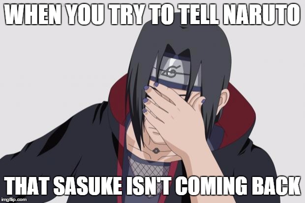 Itachi Facepalm | WHEN YOU TRY TO TELL NARUTO THAT SASUKE ISN'T COMING BACK | image tagged in itachi facepalm | made w/ Imgflip meme maker