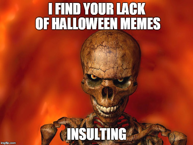 Red Skeleton | I FIND YOUR LACK OF HALLOWEEN MEMES INSULTING | image tagged in red skeleton | made w/ Imgflip meme maker