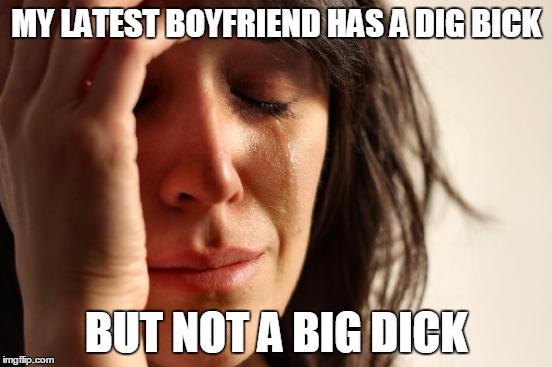 First World Problems Meme | MY LATEST BOYFRIEND HAS A DIG BICK BUT NOT A BIG DICK | image tagged in memes,first world problems | made w/ Imgflip meme maker