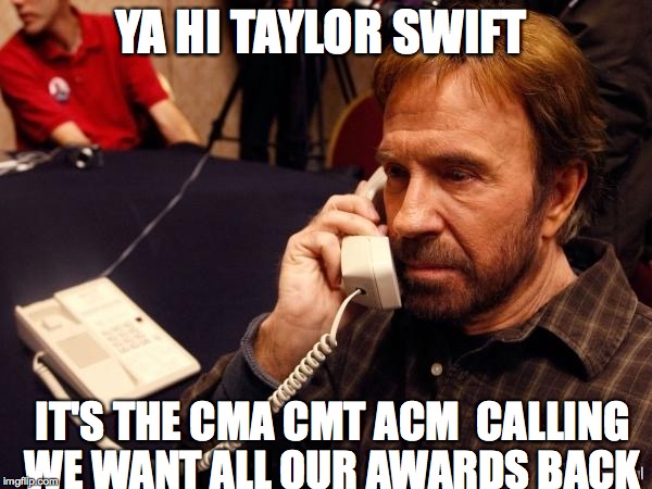 Chuck Norris Phone | YA HI TAYLOR SWIFT IT'S THE CMA CMT ACM  CALLING WE WANT ALL OUR AWARDS BACK | image tagged in chuck norris phone | made w/ Imgflip meme maker