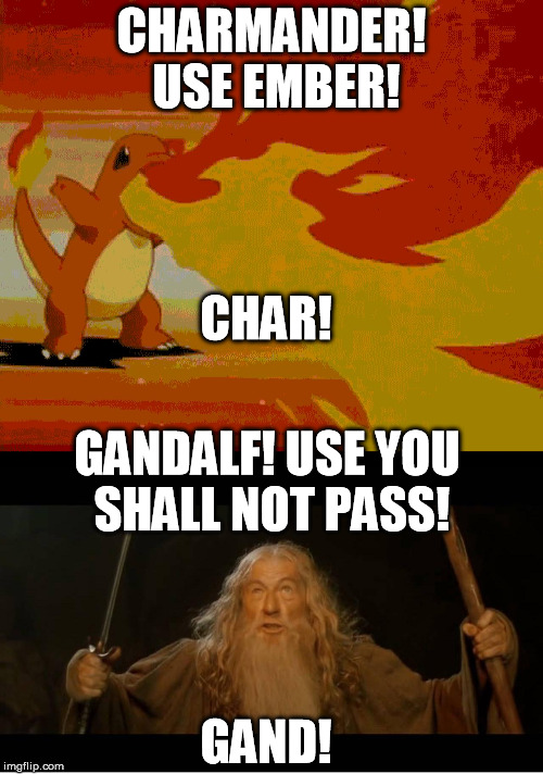 You encountered a wild Gandalf! | CHARMANDER! USE EMBER! GANDALF! USE YOU SHALL NOT PASS! CHAR! GAND! | image tagged in charmander balrog,pokemon,gandalf,lotr | made w/ Imgflip meme maker