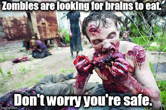zombies looking for brians | Zombies are looking for brains to eat. Don't worry you're safe. | image tagged in zombies,brains | made w/ Imgflip meme maker