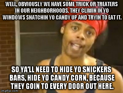 Hide Yo Kids Hide Yo Wife Meme | WELL, OBVIOUSLY WE HAVE SOME TRICK OR TREATERS IN OUR NEIGHBORHOODS. THEY CLIMIN IN YO WINDOWS SNATCHIN YO CANDY UP AND TRYIN TO EAT IT. SO  | image tagged in memes,hide yo kids hide yo wife | made w/ Imgflip meme maker