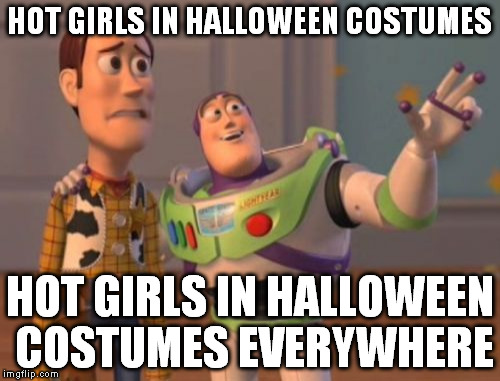 X, X Everywhere Meme | HOT GIRLS IN HALLOWEEN COSTUMES HOT GIRLS IN HALLOWEEN COSTUMES EVERYWHERE | image tagged in memes,x x everywhere | made w/ Imgflip meme maker
