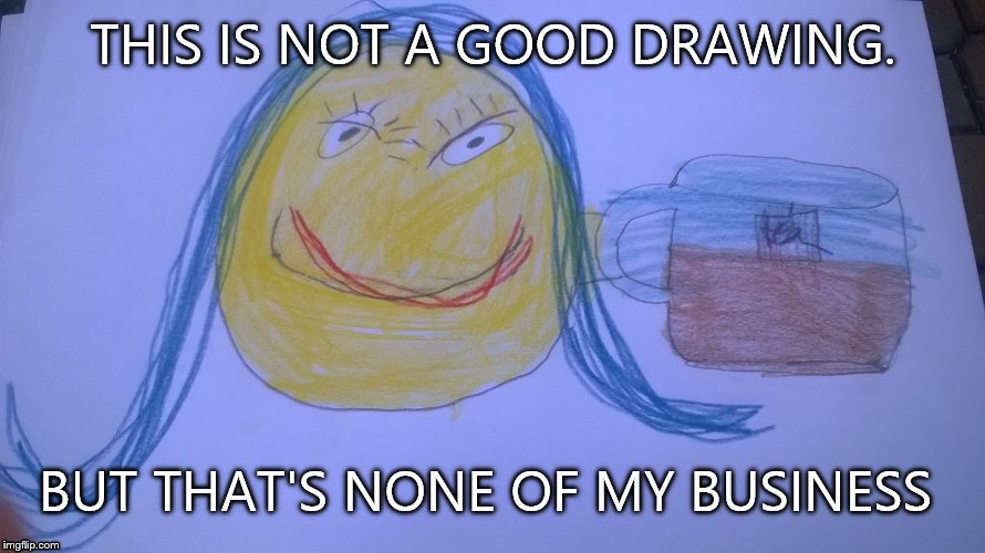 If this doesn't get to the front page, I don't know what will | THIS IS NOT A GOOD DRAWING. BUT THAT'S NONE OF MY BUSINESS | image tagged in none of my business,tag,lol,boring,omg,lolz | made w/ Imgflip meme maker