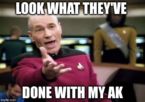 Picard Wtf Meme | LOOK WHAT THEY'VE DONE WITH MY AK | image tagged in memes,picard wtf | made w/ Imgflip meme maker