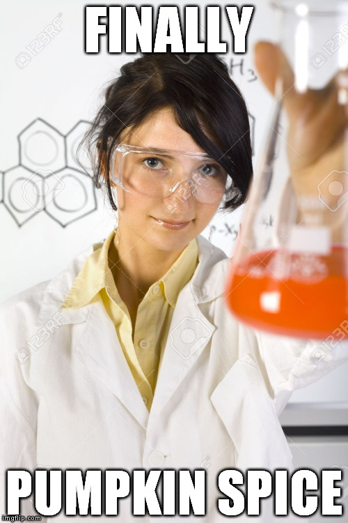 Girl with beaker | FINALLY PUMPKIN SPICE | image tagged in girl with beaker,pumpkin spice,white girl,chemistry | made w/ Imgflip meme maker