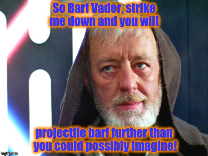 Obi Wan strike me down | So Barf Vader, strike me down and you will projectile barf further than you could possibly imagine! | image tagged in obi wan strike me down | made w/ Imgflip meme maker