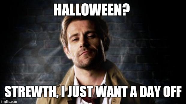 Constantine Approves | HALLOWEEN? STREWTH, I JUST WANT A DAY OFF | image tagged in constantine approves | made w/ Imgflip meme maker
