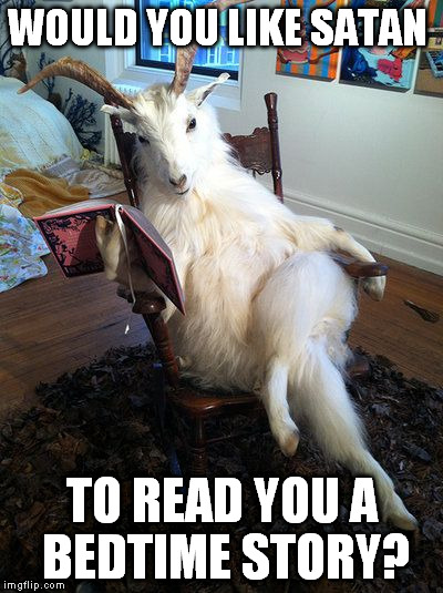 reading goat | WOULD YOU LIKE SATAN TO READ YOU A BEDTIME STORY? | image tagged in reading goat | made w/ Imgflip meme maker