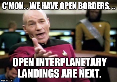 Picard Wtf Meme | C'MON. . WE HAVE OPEN BORDERS. .. OPEN INTERPLANETARY LANDINGS ARE NEXT. | image tagged in memes,picard wtf | made w/ Imgflip meme maker