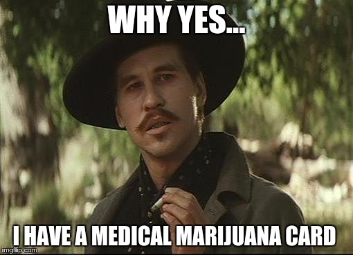 doc holliday | WHY YES... I HAVE A MEDICAL MARIJUANA CARD | image tagged in doc holliday | made w/ Imgflip meme maker