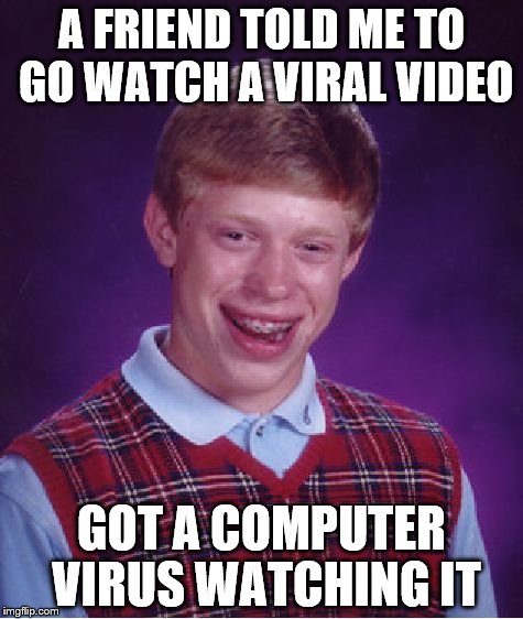 Bad Luck Brian | A FRIEND TOLD ME TO GO WATCH A VIRAL VIDEO GOT A COMPUTER VIRUS WATCHING IT | image tagged in memes,bad luck brian | made w/ Imgflip meme maker