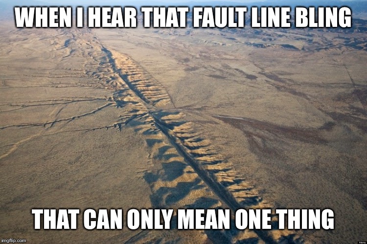 Fault Line Bling | WHEN I HEAR THAT FAULT LINE BLING THAT CAN ONLY MEAN ONE THING | image tagged in drake | made w/ Imgflip meme maker