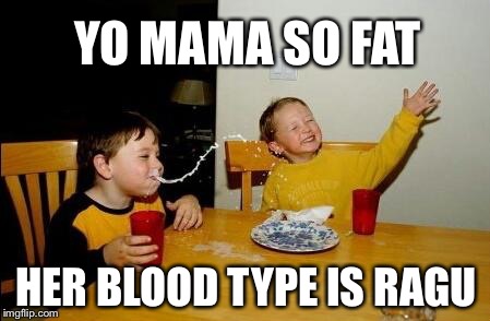 yo mama so fat | YO MAMA SO FAT HER BLOOD TYPE IS RAGU | image tagged in yo mama so fat,funny,food,cheeky,hilarious | made w/ Imgflip meme maker