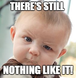 Skeptical Baby Meme | THERE'S STILL NOTHING LIKE IT! | image tagged in memes,skeptical baby | made w/ Imgflip meme maker