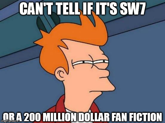 Futurama Fry Meme | CAN'T TELL IF IT'S SW7 OR A 200 MILLION DOLLAR FAN FICTION | image tagged in memes,futurama fry | made w/ Imgflip meme maker