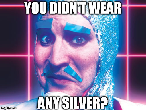 Quasi futuristic clothing always has some silver | YOU DIDN'T WEAR ANY SILVER? | image tagged in noel no,mighty boosh,quasi futuristic clothing | made w/ Imgflip meme maker