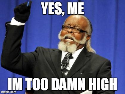 Too Damn High | YES, ME IM TOO DAMN HIGH | image tagged in memes,too damn high | made w/ Imgflip meme maker