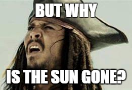 jack sparrow | BUT WHY IS THE SUN GONE? | image tagged in jack sparrow | made w/ Imgflip meme maker