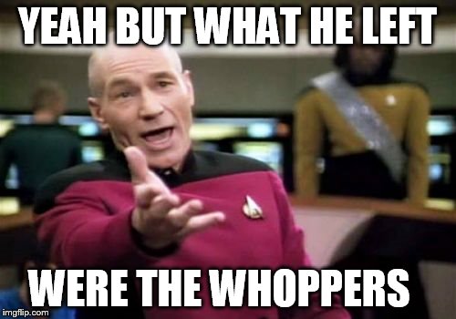 Picard Wtf Meme | YEAH BUT WHAT HE LEFT WERE THE WHOPPERS | image tagged in memes,picard wtf | made w/ Imgflip meme maker