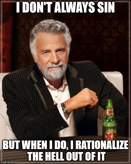 The Most Interesting Man In The World | I DON'T ALWAYS SIN BUT WHEN I DO, I RATIONALIZE THE HELL OUT OF IT | image tagged in memes,the most interesting man in the world | made w/ Imgflip meme maker