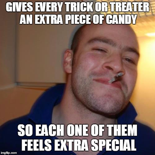 Good Guy Greg | GIVES EVERY TRICK OR TREATER AN EXTRA PIECE OF CANDY SO EACH ONE OF THEM FEELS EXTRA SPECIAL | image tagged in memes,good guy greg | made w/ Imgflip meme maker