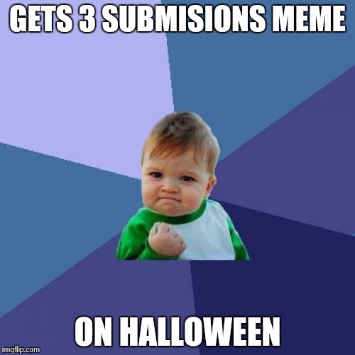 Success Kid | GETS 3 SUBMISIONS MEME ON HALLOWEEN | image tagged in memes,success kid | made w/ Imgflip meme maker