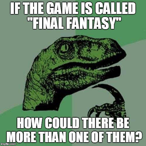 Misnomers, misnomers everywhere | IF THE GAME IS CALLED "FINAL FANTASY" HOW COULD THERE BE MORE THAN ONE OF THEM? | image tagged in memes,philosoraptor,final fantasy | made w/ Imgflip meme maker