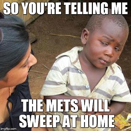 Third World Skeptical Kid | SO YOU'RE TELLING ME THE METS WILL SWEEP AT HOME | image tagged in memes,third world skeptical kid,mets,royals | made w/ Imgflip meme maker