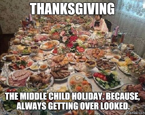 Thanksgiving | THANKSGIVING THE MIDDLE CHILD HOLIDAY. BECAUSE, ALWAYS GETTING OVER LOOKED. | image tagged in thanksgiving,christmas,holidays,funny,comedy,funny memes | made w/ Imgflip meme maker