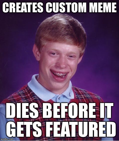 Bad Luck Brian Meme | CREATES CUSTOM MEME DIES BEFORE IT GETS FEATURED | image tagged in memes,bad luck brian,custom meme | made w/ Imgflip meme maker