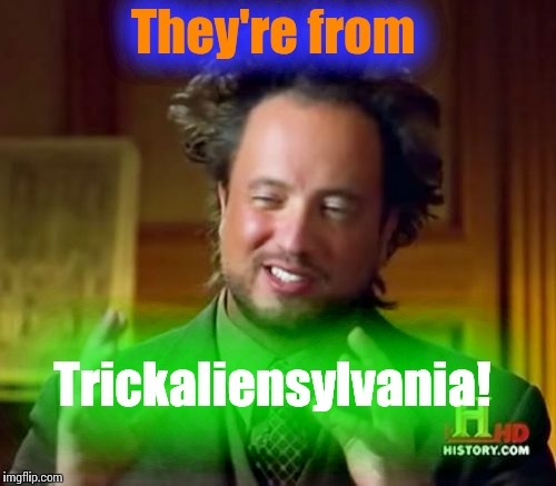 Ancient Aliens Meme | They're from Trickaliensylvania! | image tagged in memes,ancient aliens | made w/ Imgflip meme maker