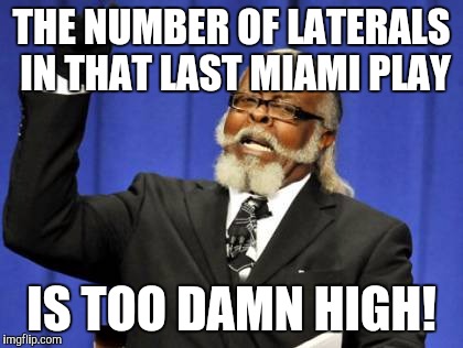 Too Damn High | THE NUMBER OF LATERALS IN THAT LAST MIAMI PLAY IS TOO DAMN HIGH! | image tagged in memes,too damn high | made w/ Imgflip meme maker