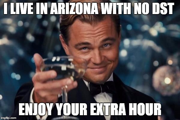 Leonardo Dicaprio Cheers Meme | I LIVE IN ARIZONA WITH NO DST ENJOY YOUR EXTRA HOUR | image tagged in memes,leonardo dicaprio cheers,AdviceAnimals | made w/ Imgflip meme maker