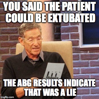 Maury Lie Detector Meme | YOU SAID THE PATIENT COULD BE EXTUBATED THE ABG RESULTS INDICATE THAT WAS A LIE | image tagged in memes,maury lie detector | made w/ Imgflip meme maker