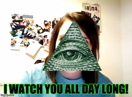 Stalker Illuminati | I WATCH YOU ALL DAY LONG! | image tagged in illuminati confirmed,illuminati,crazy girlfriend | made w/ Imgflip meme maker