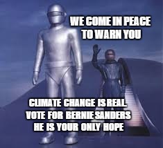 WE COME IN PEACE TO WARN YOU CLIMATE  CHANGE  IS REAL. VOTE  FOR  BERNIE SANDERS HE  IS  YOUR  ONLY  HOPE | image tagged in bernie sanders,the day the earth stood still,klatu | made w/ Imgflip meme maker