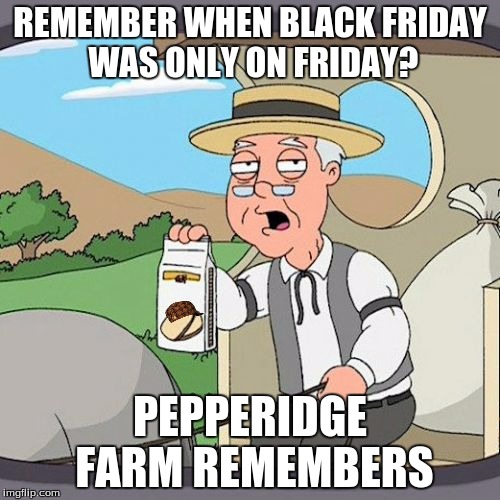 Pepperidge Farm Remembers | REMEMBER WHEN BLACK FRIDAY WAS ONLY ON FRIDAY? PEPPERIDGE FARM REMEMBERS | image tagged in memes,pepperidge farm remembers,scumbag | made w/ Imgflip meme maker
