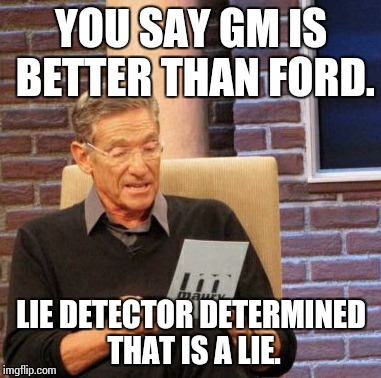 Maury Lie Detector Meme | YOU SAY GM IS BETTER THAN FORD. LIE DETECTOR DETERMINED THAT IS A LIE. | image tagged in memes,maury lie detector | made w/ Imgflip meme maker