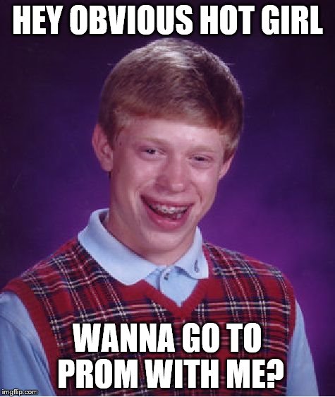 Bad Luck Brian Meme | HEY OBVIOUS HOT GIRL WANNA GO TO PROM WITH ME? | image tagged in memes,bad luck brian | made w/ Imgflip meme maker