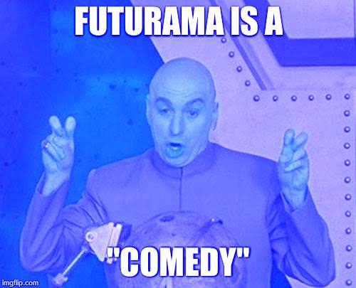 Dr Evil Laser | FUTURAMA IS A "COMEDY" | image tagged in memes,dr evil laser | made w/ Imgflip meme maker
